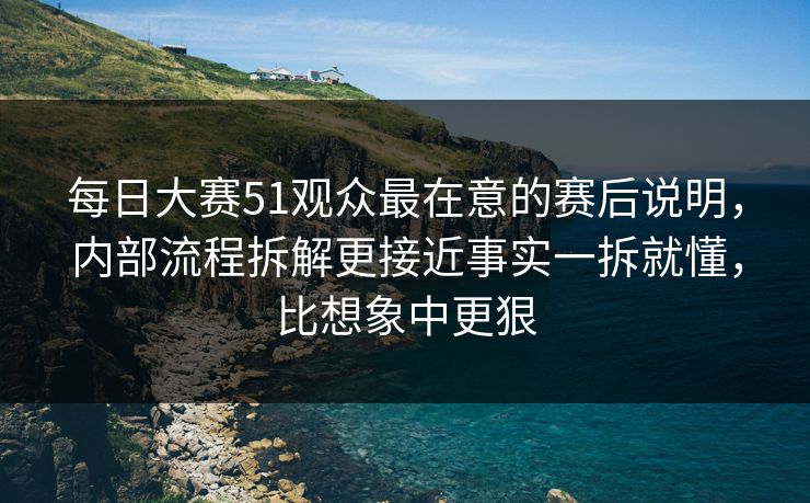 每日大赛51观众最在意的赛后说明,内部流程拆解更接近事实一拆就懂,比想象中更狠 每日大赛51观众最在意的赛后说明,内部流程拆解更接近事实一拆就懂,比想象中更狠