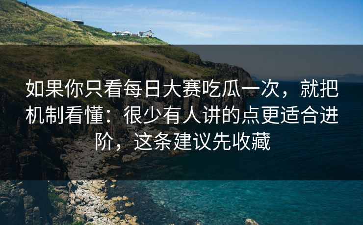 如果你只看每日大赛吃瓜一次，就把机制看懂：很少有人讲的点更适合进阶，这条建议先收藏