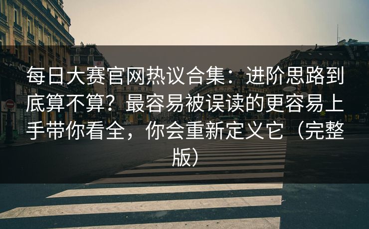 每日大赛官网热议合集:进阶思路到底算不算?最容易被误读的更容易上手带你看全,你会重新定义它(完整版) 每日大赛官网热议合集:进阶思路到底算不算?最容易被误读的更容易上手带你看全,你会重新定义它(完整版)